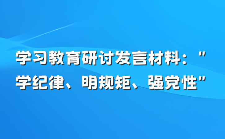 学习教育研讨发言材料：＂学纪律、明规矩、强党性＂