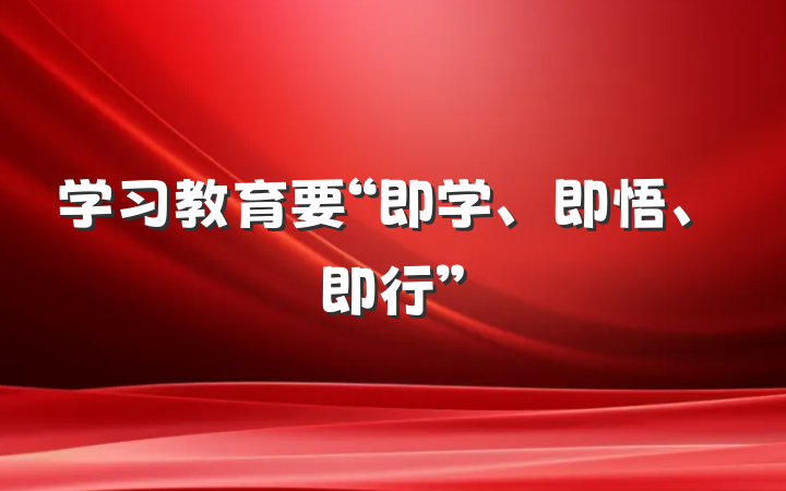 学习教育要“即学、即悟、即行”