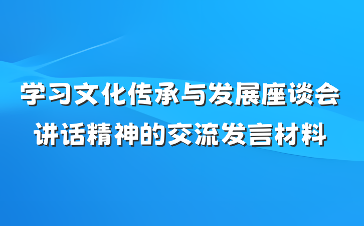 学习文化传承与发展座谈会讲话精神的交流发言材料