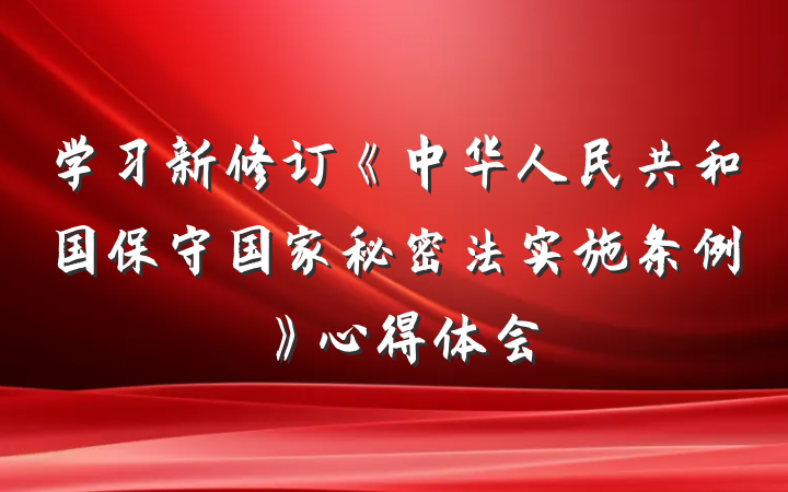 学习新修订《中华人民共和国保守国家秘密法实施条例》心得体会