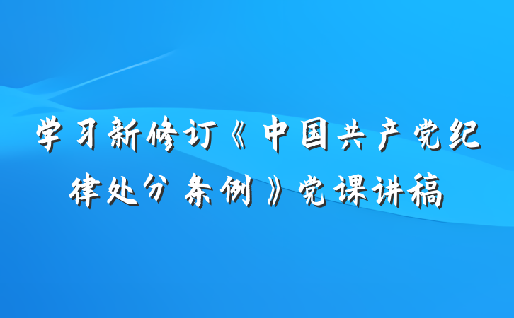 学习新修订《中国共产党纪律处分条例》党课讲稿