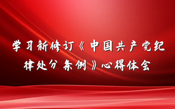 学习新修订《中国共产党纪律处分条例》心得体会