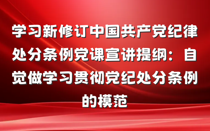 学习新修订中国共产党纪律处分条例党课宣讲提纲：自觉做学习贯彻党纪处分条例的模范