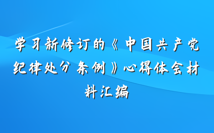 学习新修订的《中国共产党纪律处分条例》心得体会材料汇编