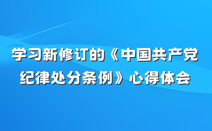 学习新修订的《中国共产党纪律处分条例》心得体会