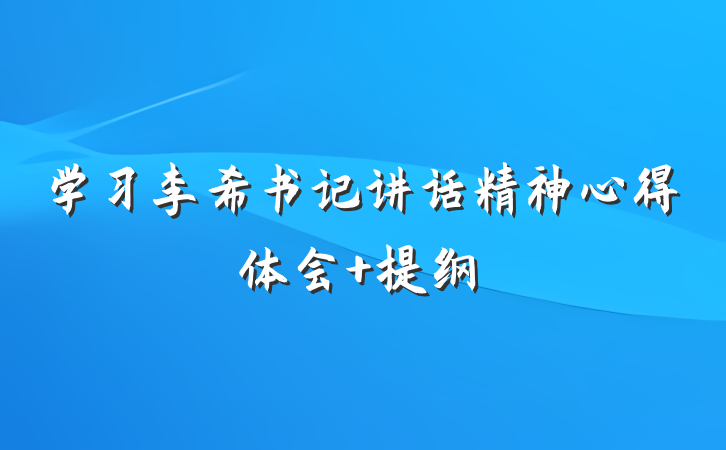 学习李希书记讲话精神心得体会 提纲