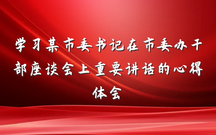 学习某市委书记在市委办干部座谈会上重要讲话的心得体会