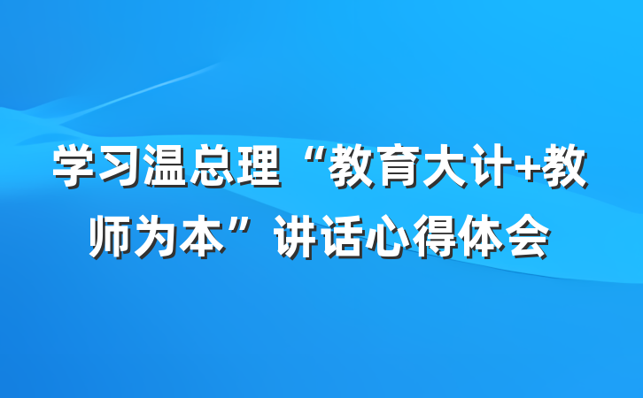 学习温总理“教育大计 教师为本”讲话心得体会