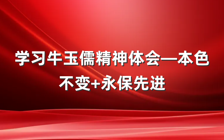 学习牛玉儒精神体会—本色不变 永保先进