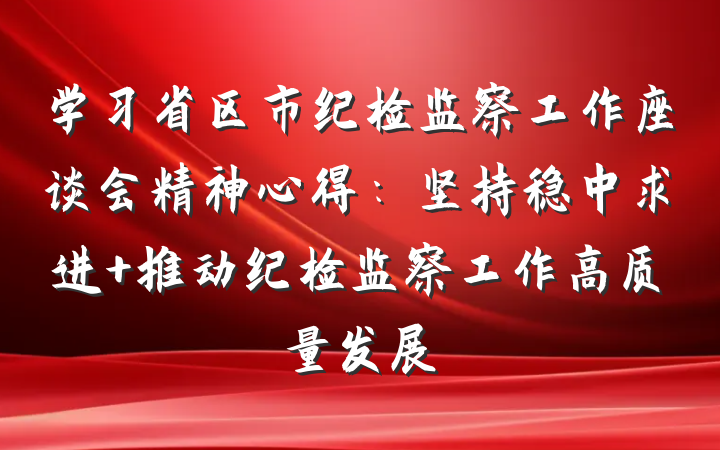 学习省区市纪检监察工作座谈会精神心得：坚持稳中求进 推动纪检监察工作高质量发展