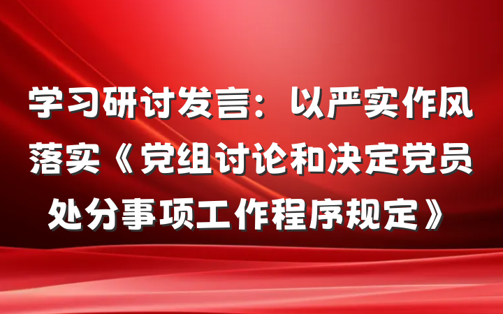 学习研讨发言：以严实作风落实《党组讨论和决定党员处分事项工作程序规定》