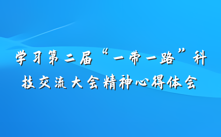 学习第二届“一带一路”科技交流大会精神心得体会