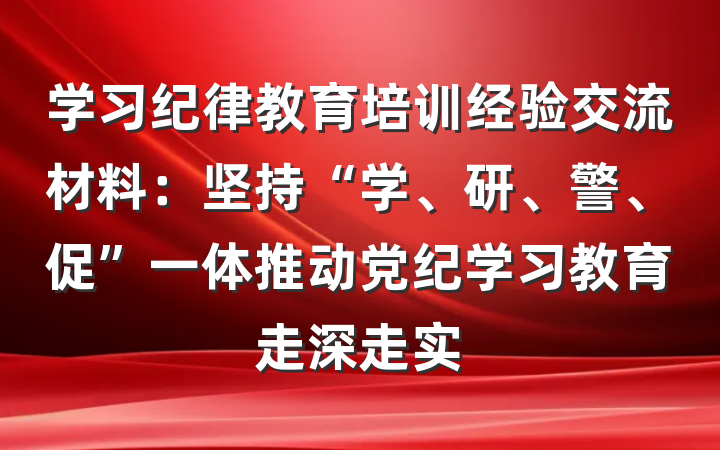 学习纪律教育培训经验交流材料：坚持“学、研、警、促”一体推动党纪学习教育走深走实