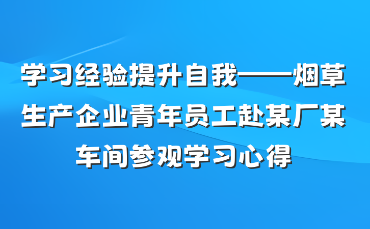 学习经验提升自我——烟草生产企业青年员工赴某厂某车间参观学习心得