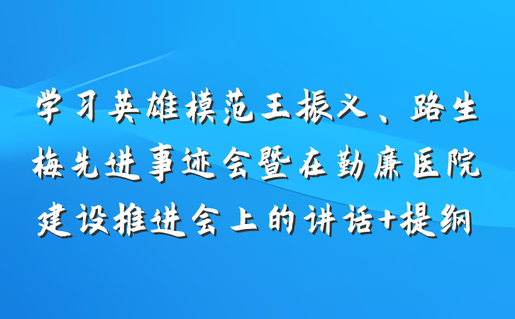 学习英雄模范王振义、路生梅先进事迹会暨在勤廉医院建设推进会上的讲话 提纲