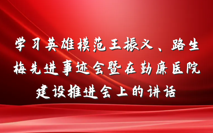 学习英雄模范王振义、路生梅先进事迹会暨在勤廉医院建设推进会上的讲话