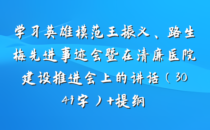 学习英雄模范王振义、路生梅先进事迹会暨在清廉医院建设推进会上的讲话（3049字） 提纲