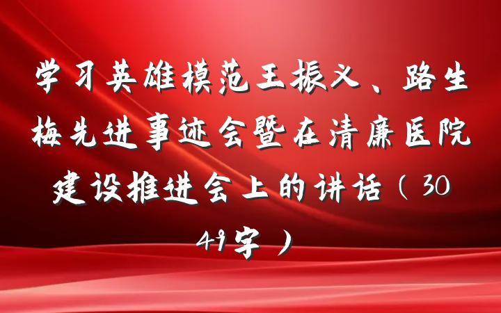 学习英雄模范王振义、路生梅先进事迹会暨在清廉医院建设推进会上的讲话（3049字）
