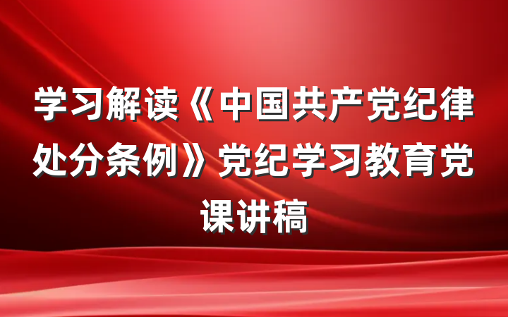 学习解读《中国共产党纪律处分条例》党纪学习教育党课讲稿