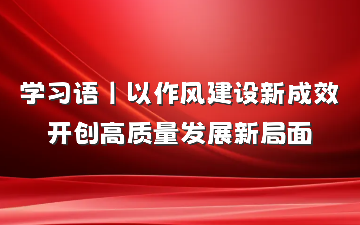 学习语丨以作风建设新成效开创高质量发展新局面