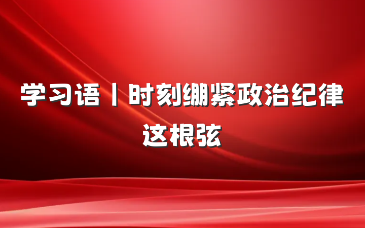 学习语丨时刻绷紧政治纪律这根弦