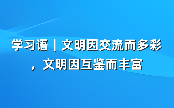 学习语｜文明因交流而多彩，文明因互鉴而丰富