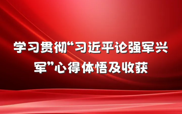 学习贯彻“习近平论强军兴军”心得体悟及收获