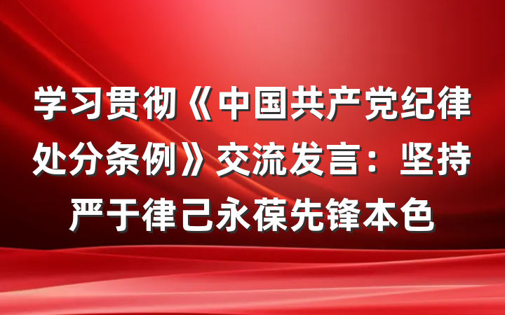 学习贯彻《中国共产党纪律处分条例》交流发言：坚持严于律己永葆先锋本色