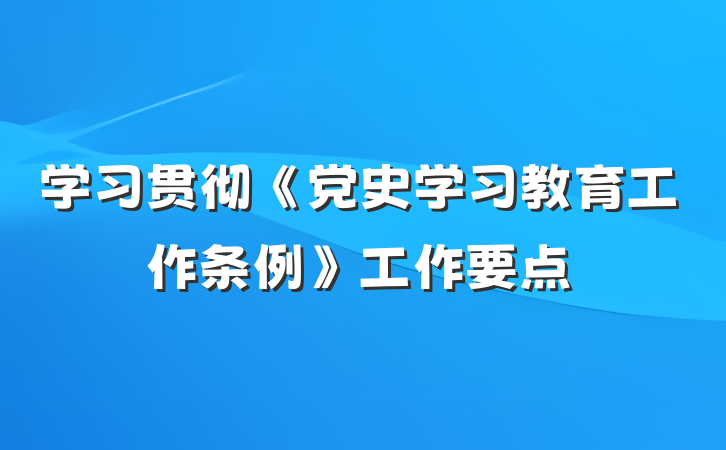 学习贯彻《党史学习教育工作条例》工作要点
