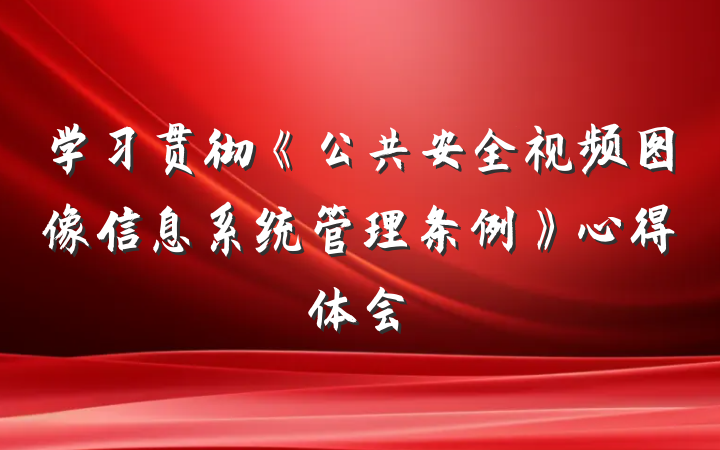 学习贯彻《公共安全视频图像信息系统管理条例》心得体会