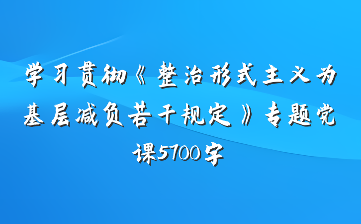 学习贯彻《整治形式主义为基层减负若干规定》专题党课5700字