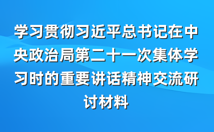 学习贯彻习近平总书记在中央政治局第二十一次集体学习时的重要讲话精神交流研讨材料