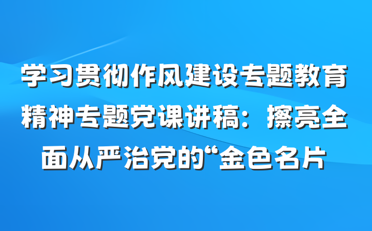 学习贯彻作风建设专题教育精神专题党课讲稿：擦亮全面从严治党的“金色名片