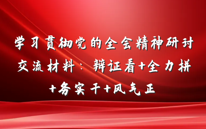 学习贯彻党的全会精神研讨交流材料：辩证看 全力拼 务实干 风气正