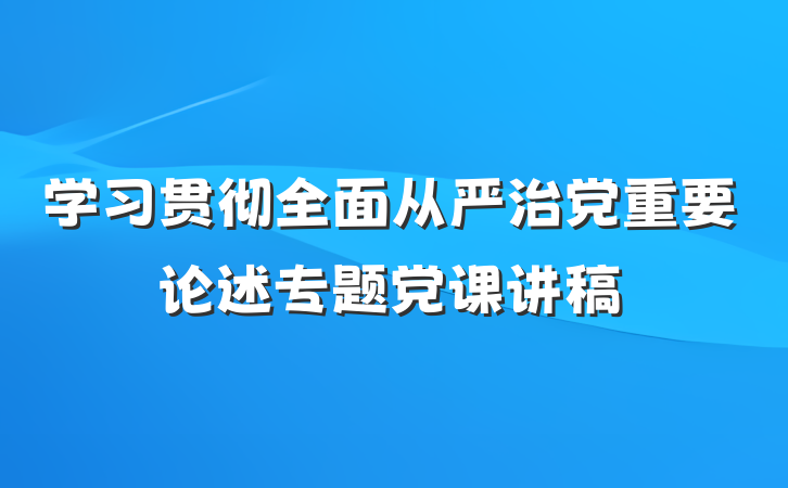 学习贯彻全面从严治党重要论述专题党课讲稿
