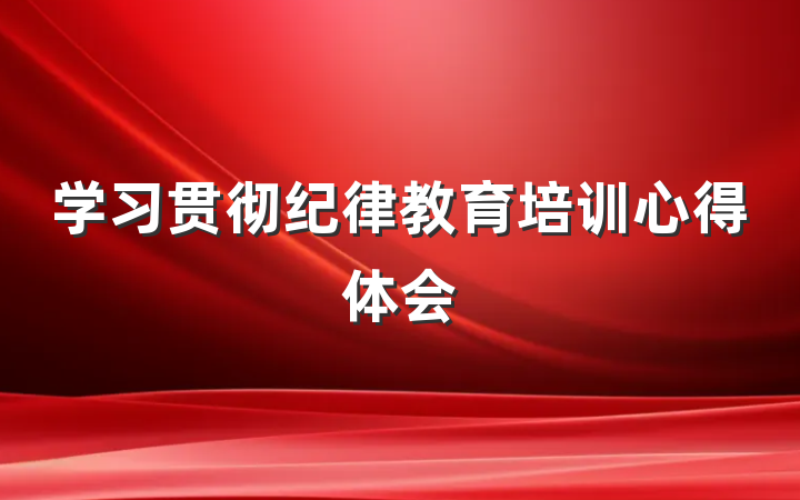 学习贯彻纪律教育培训心得体会