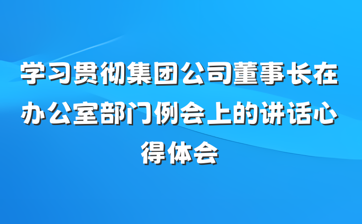 学习贯彻集团公司董事长在办公室部门例会上的讲话心得体会