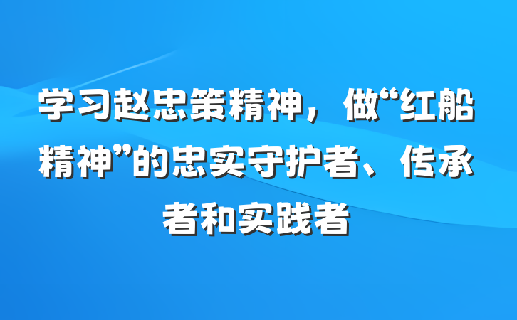 学习赵忠策精神，做“红船精神”的忠实守护者、传承者和实践者