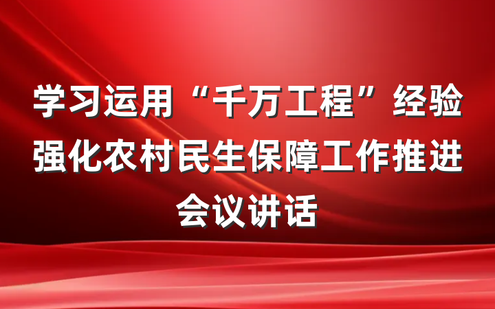 学习运用“千万工程”经验强化农村民生保障工作推进会议讲话