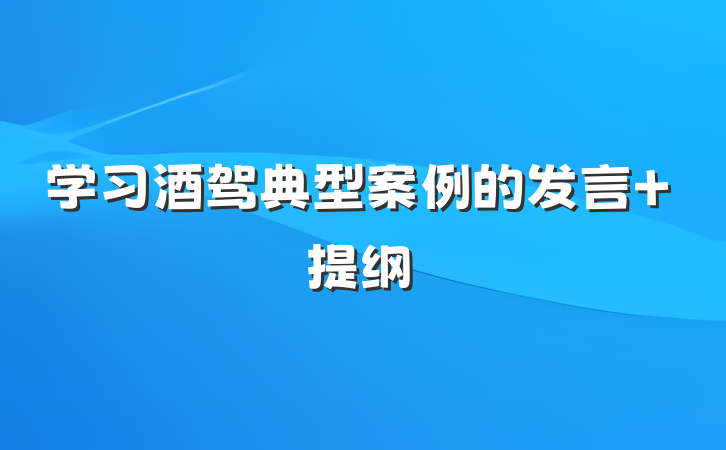 学习酒驾典型案例的发言 提纲