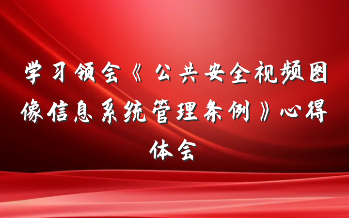 学习领会《公共安全视频图像信息系统管理条例》心得体会