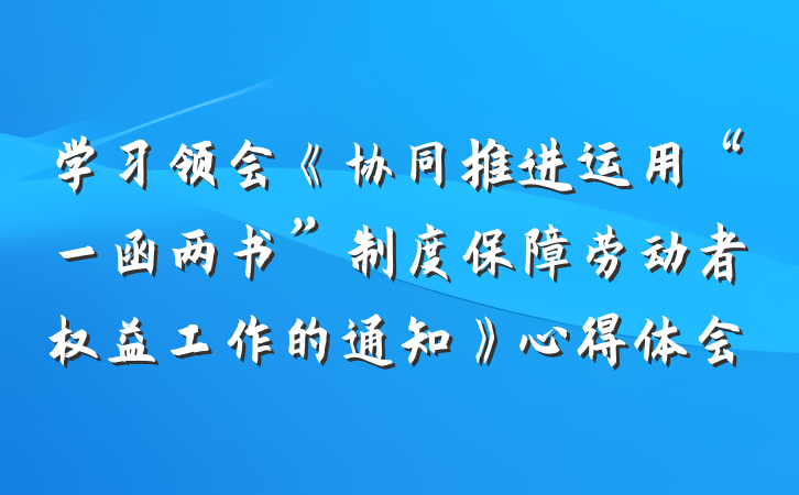 学习领会《协同推进运用“一函两书”制度保障劳动者权益工作的通知》心得体会
