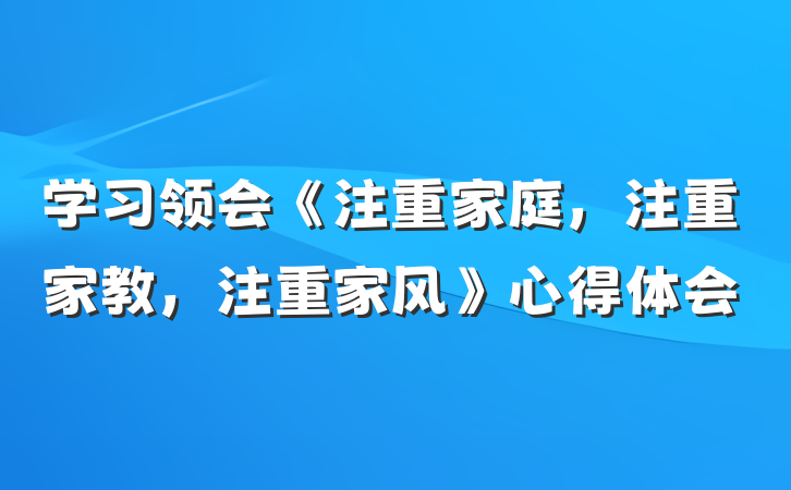 学习领会《注重家庭，注重家教，注重家风》心得体会