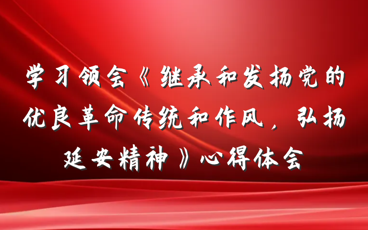 学习领会《继承和发扬党的优良革命传统和作风，弘扬延安精神》心得体会