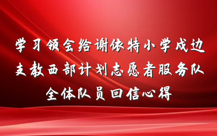 学习领会给谢依特小学戍边支教西部计划志愿者服务队全体队员回信心得
