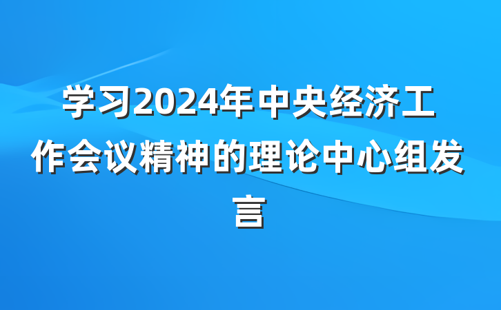 学习2024年中央经济工作会议精神的理论中心组发言