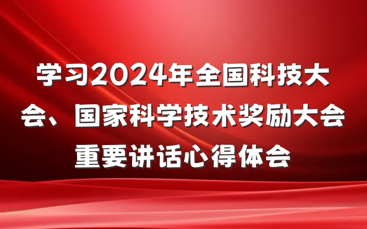 学习2024年全国科技大会、国家科学技术奖励大会重要讲话心得体会