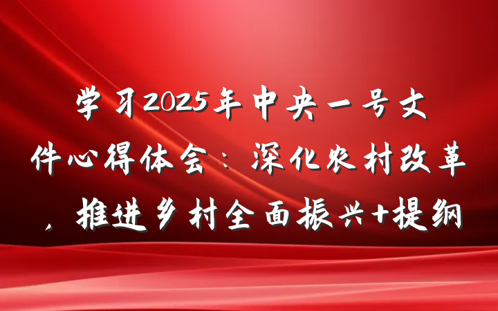 学习2025年中央一号文件心得体会：深化农村改革，推进乡村全面振兴 提纲
