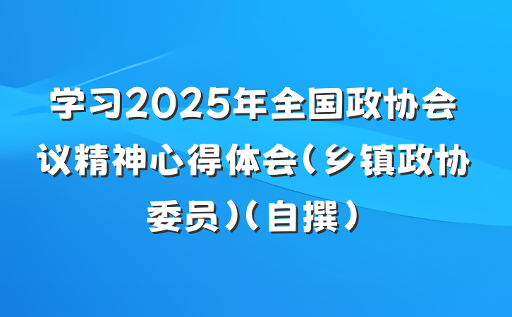 学习2025年全国政协会议精神心得体会（乡镇政协委员）（自撰）