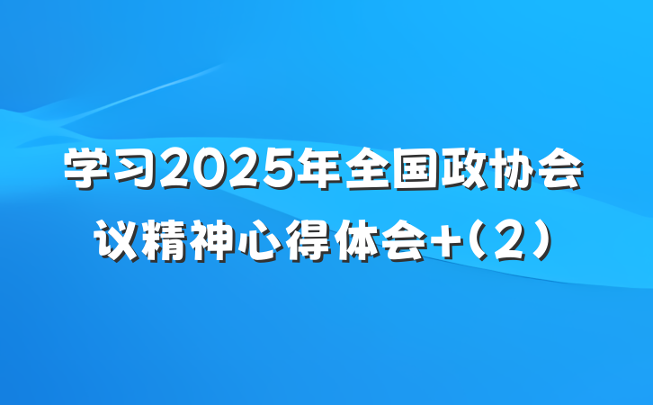 学习2025年全国政协会议精神心得体会 (2)